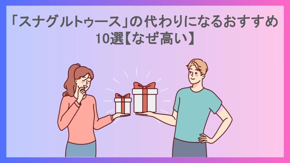 「スナグルトゥース」の代わりになるおすすめ10選【なぜ高い】